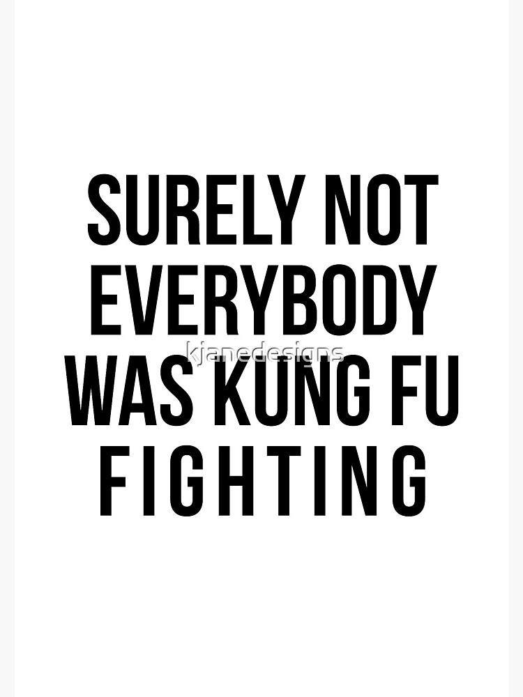 Surely Not Everybody Was Kung Fu Fighting by kjanedesigns