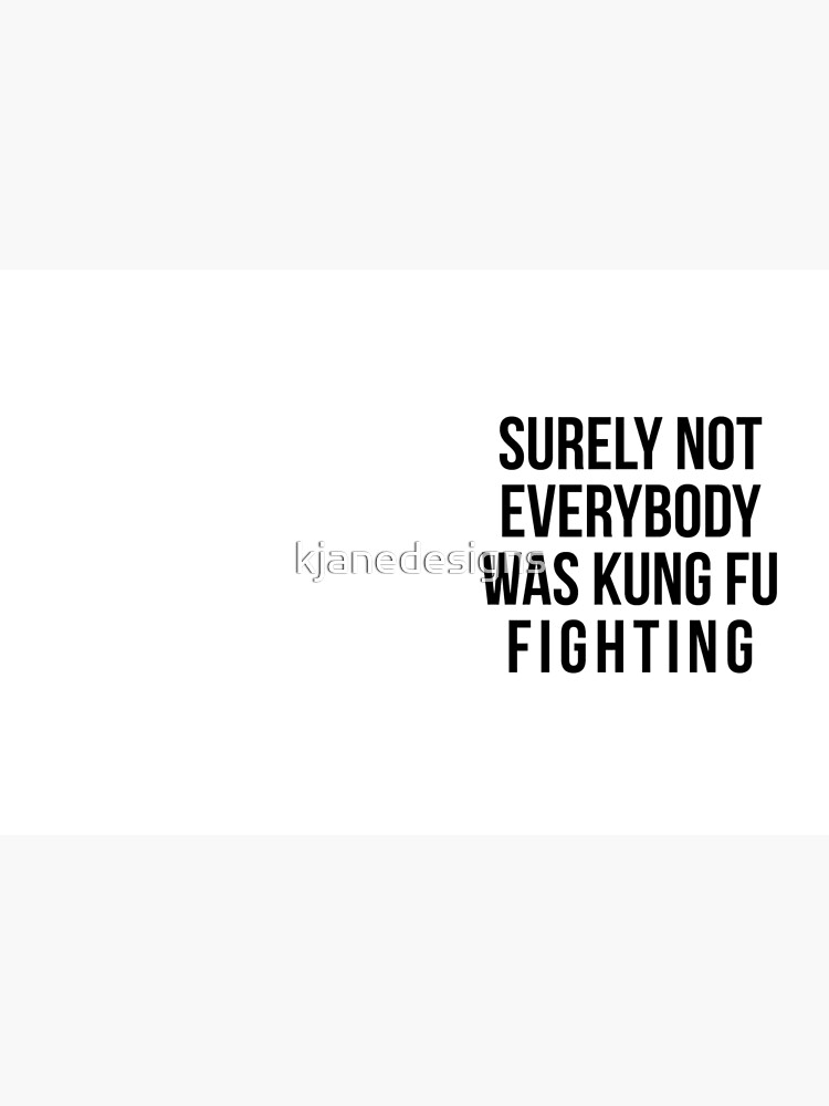 Surely Not Everybody Was Kung Fu Fighting by kjanedesigns