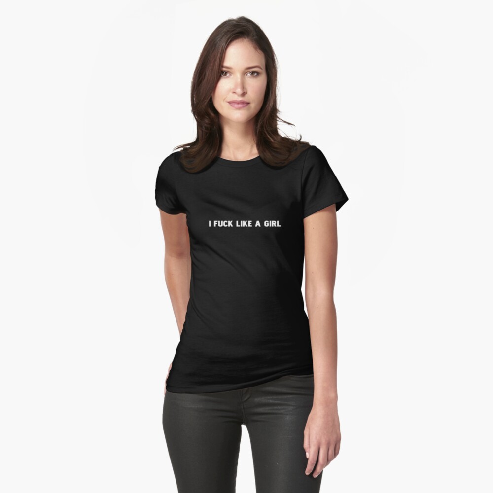 I Fuck Like a Girl Fitted T-Shirt