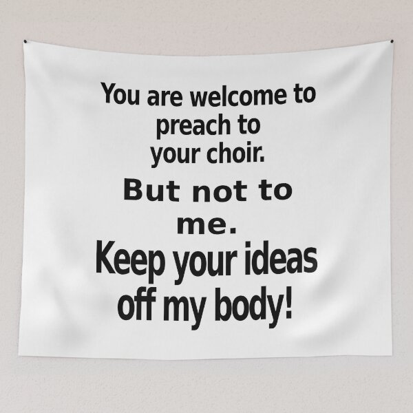 Item preview, You are welcome to preach to your choir. But not to me. Keep your ideas off my body. designed and sold by Scott Vanya.