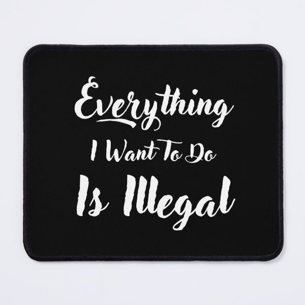 Item preview, Everything I Want To Do Is Illegal designed and sold by RedTomasB.
