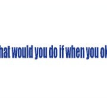 Artwork thumbnail, What Would You Do If When You Okay So He Said Yes Would Go? by maddie daub