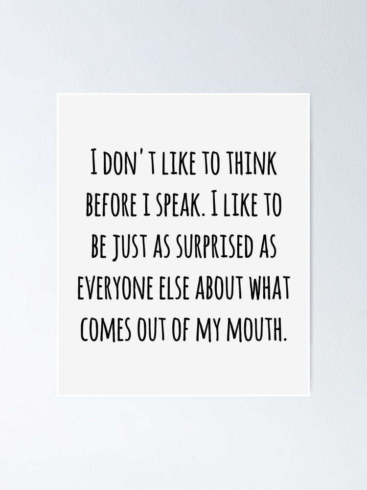 I Don't Think Before I Speak I Like Being Just As Surprised I Don't Think Before I Speak I Like Being Just As Surprised