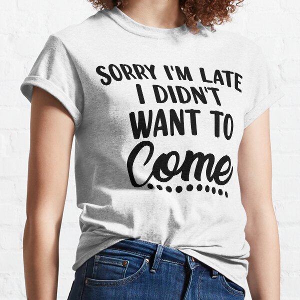 Funny Quote Shirt, Funny Sarcastic Tee, Humorous Tshirt, Adult Humor Shirt, Introvert Gift, Sorry Im Late I Didnt Want to Come,Sassy T Shirt