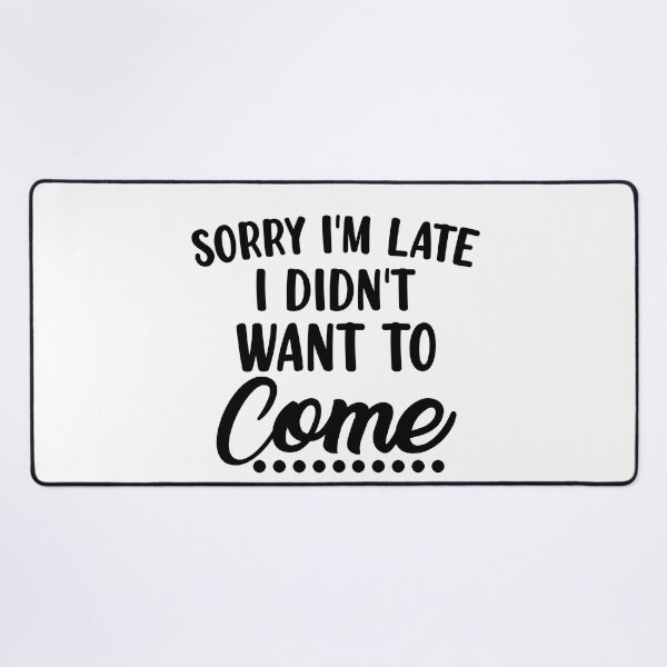 Item preview, Sorry I'm Late I Didn't Want To Come. Funny Sarcastic Quote. designed and sold by That Cheeky Tee.