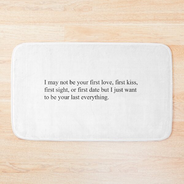 Item preview, I may not be your first love, first kiss, first sight, or first date but I just want to be your last everything. designed and sold by Clariwells149.