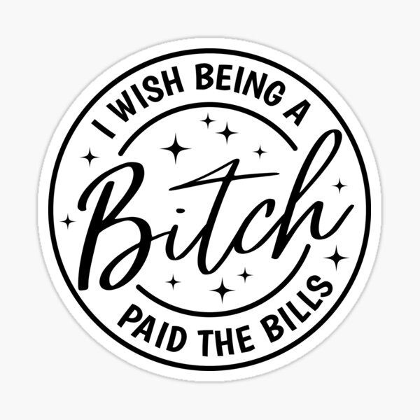 I Wish Being A Bitch Paid The Bills Sticker