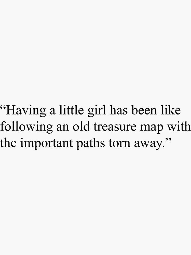 Having a little girl has been like following an old treasure map with