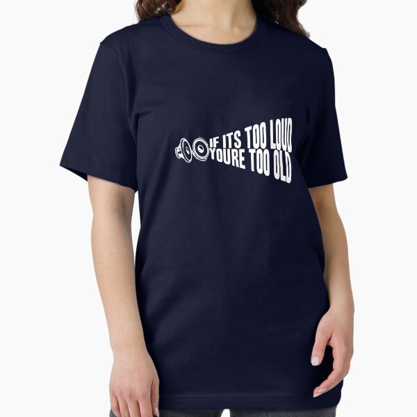 If It's Too Loud You're Too Old Essential T-Shirt