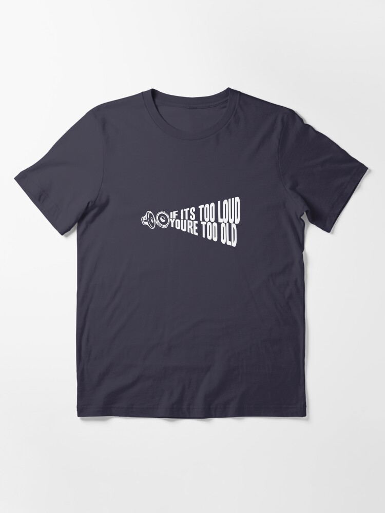 Alternate view of If It's Too Loud You're Too Old Essential T-Shirt