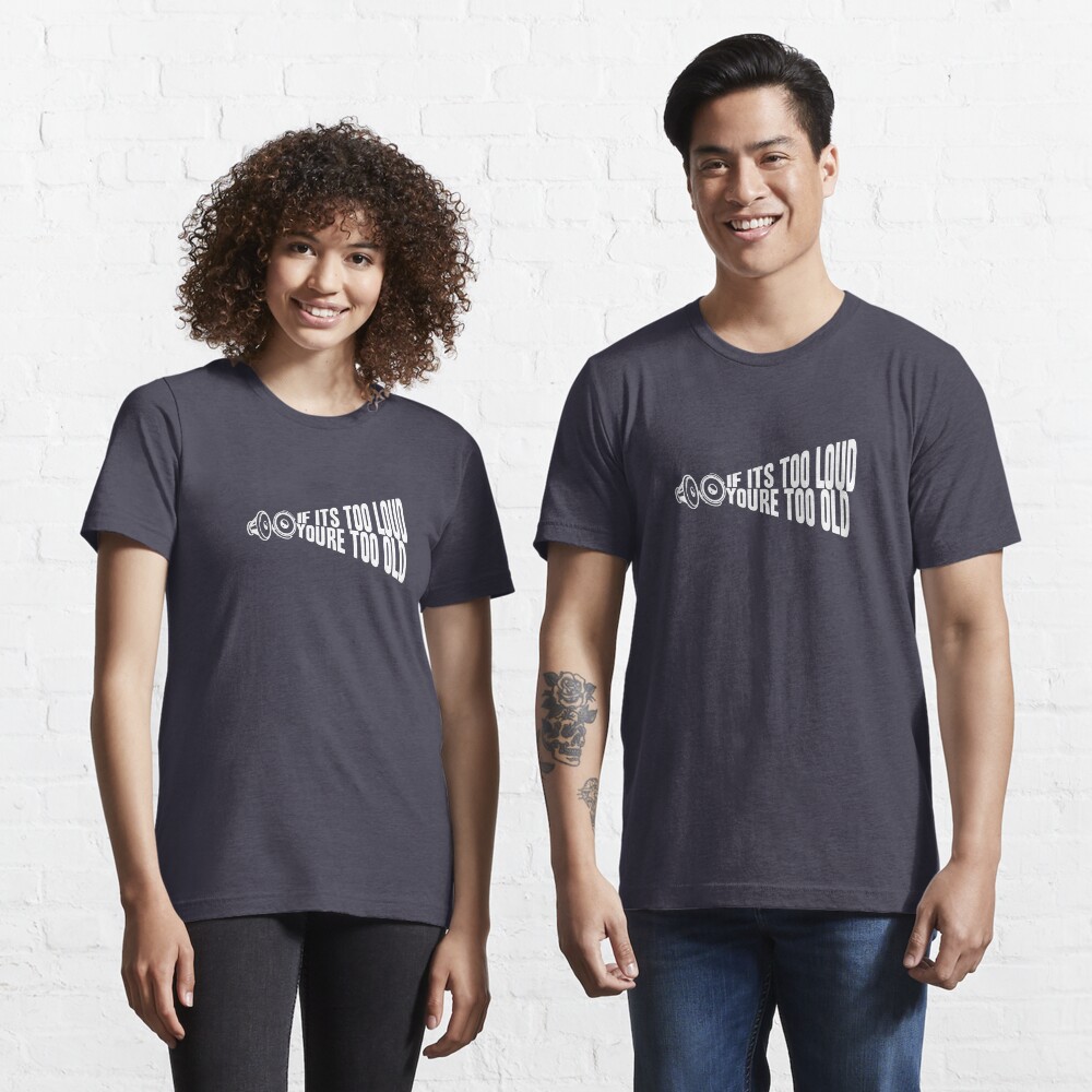 If It's Too Loud You're Too Old Essential T-Shirt
