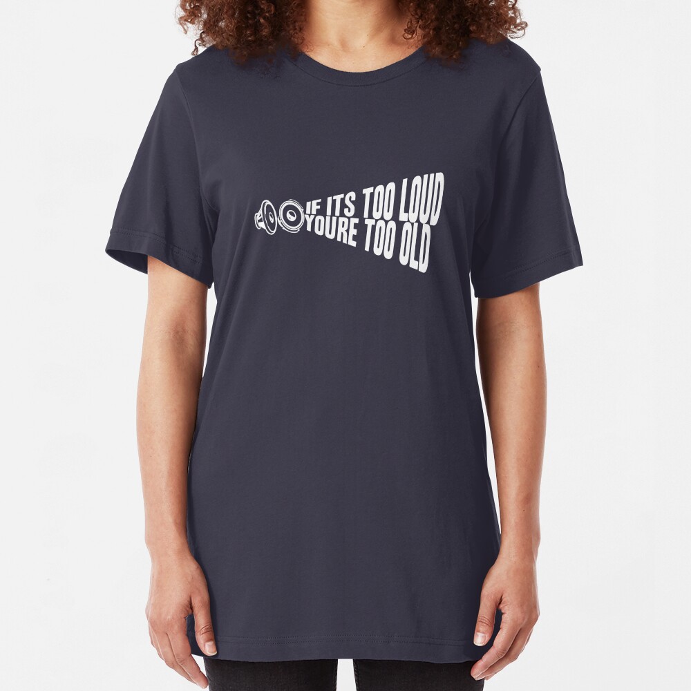 If It's Too Loud You're Too Old Slim Fit T-Shirt