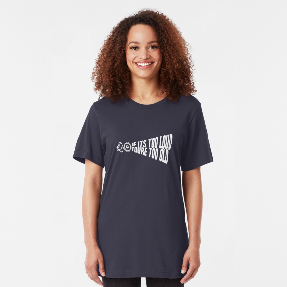 If It's Too Loud You're Too Old Slim Fit T-Shirt