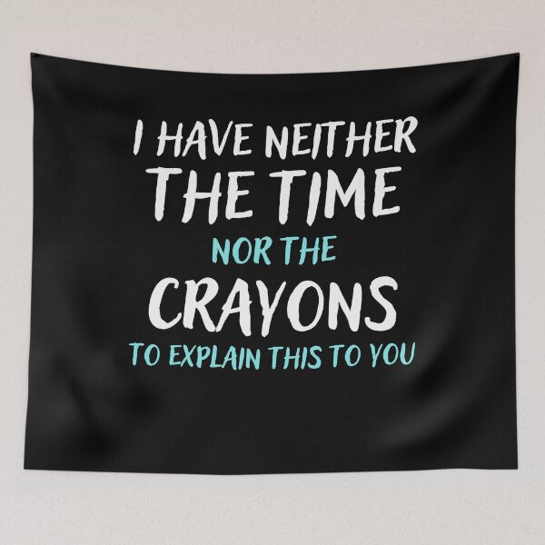 Artikelvorschau, I Have Neither the Time nor the Crayons to Explain This to You entworfen und verkauft von Mindcaptain.
