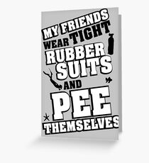 My friends wear tight rubber suits and pee themselves Greeting Card