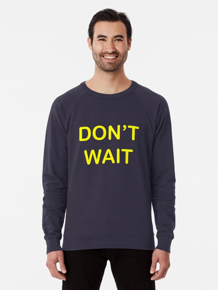 Don T Wait Tom Rosenthal Lightweight Sweatshirt By Saralys18 Redbubble