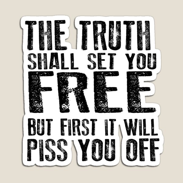 The Truth will set you Free. But First it will Piss You Off Magnet