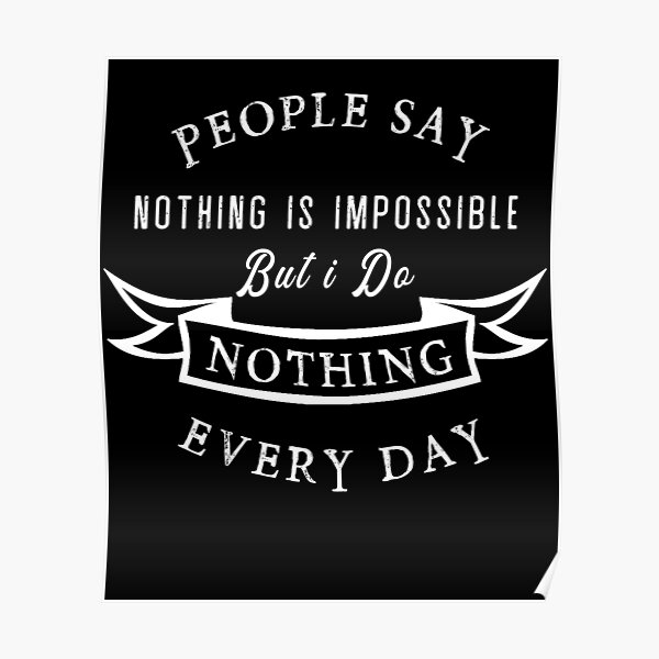 People Say Nothing Is Impossible But I Do Nothing Every Day Poster By Kimstore Redbubble