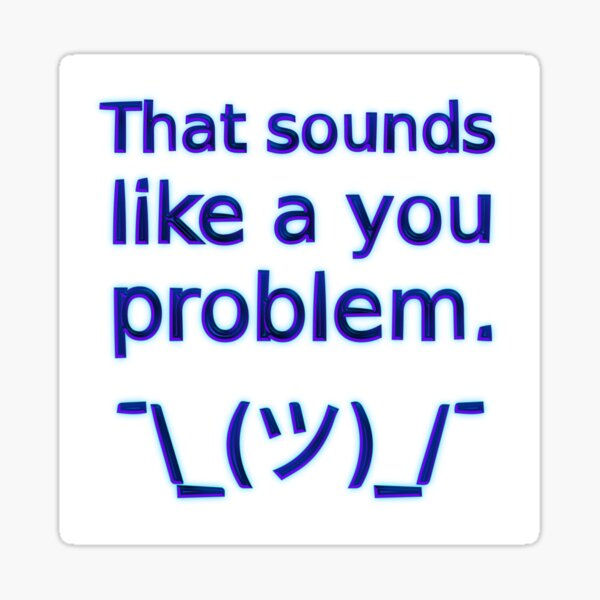 Item preview, That Sounds Like a You Problem ¯\_(ツ)_/¯ (Blue) designed and sold by SarcasticWords.