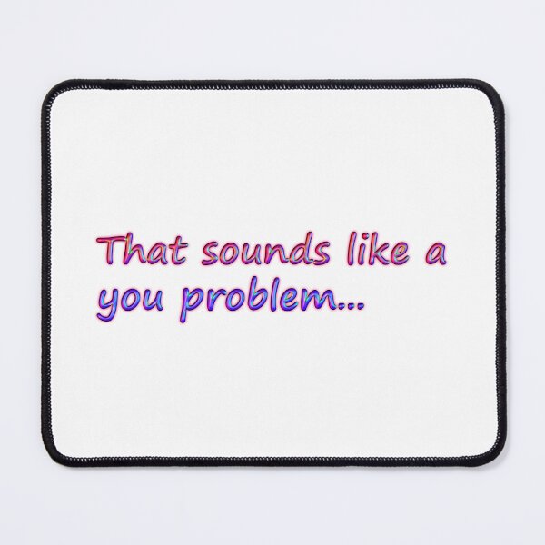 Item preview, That Sounds Like a You Problem Trippy designed and sold by SarcasticWords.