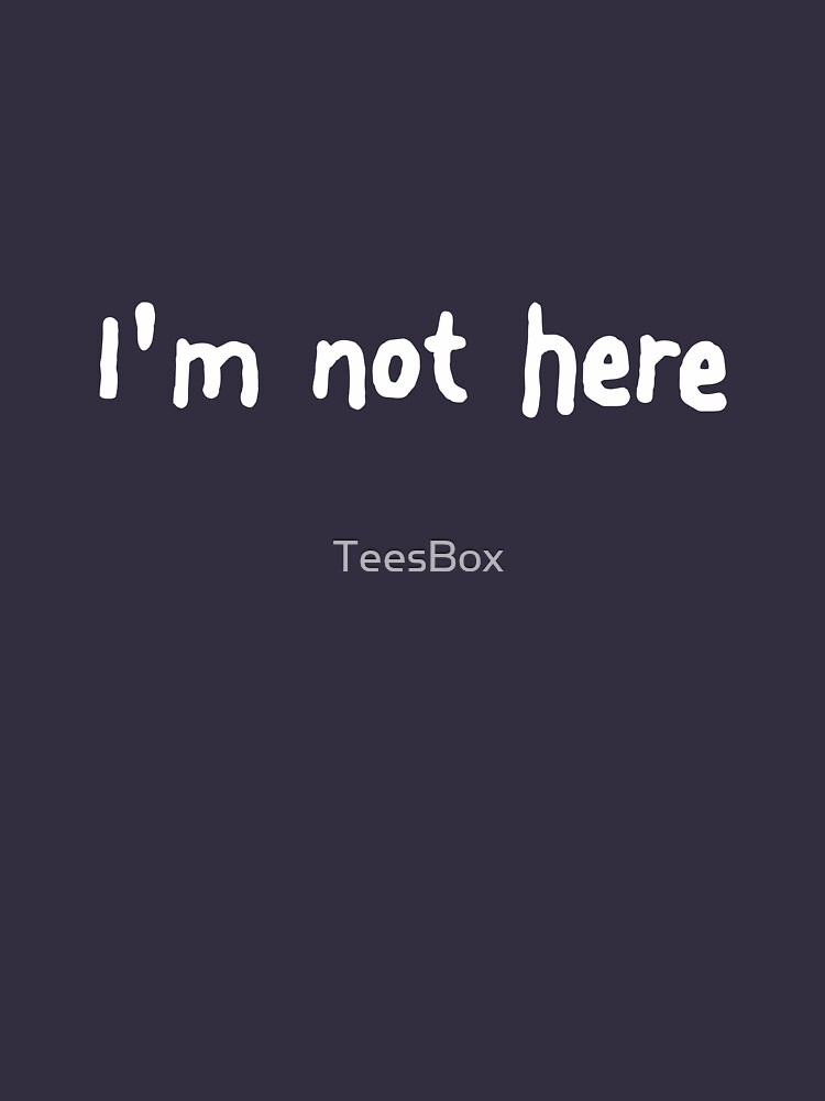 I'm Not Here by TeesBox