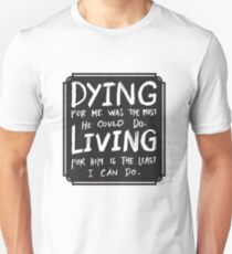 Dying for me was the most he could do - living for him least I can do Unisex T-Shirt