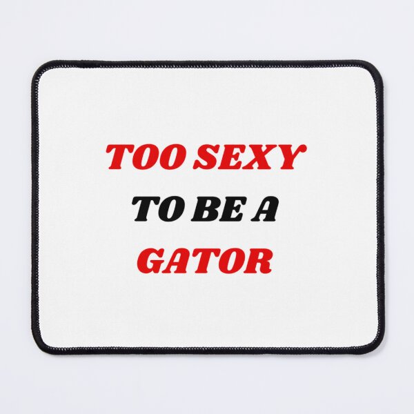 Item preview, TOO SEXY TO BE A GATOR!!!!!! GA Addition   designed and sold by NatalieMurisonN.