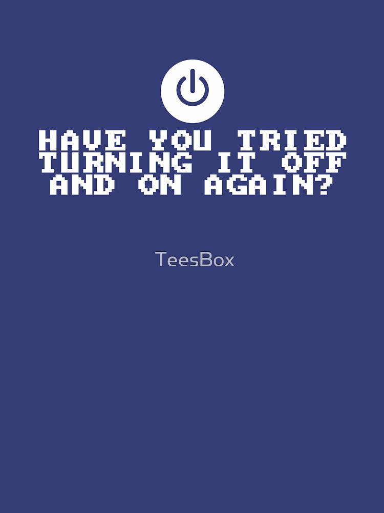 Have You Tried Turning It Off and On Again? by TeesBox