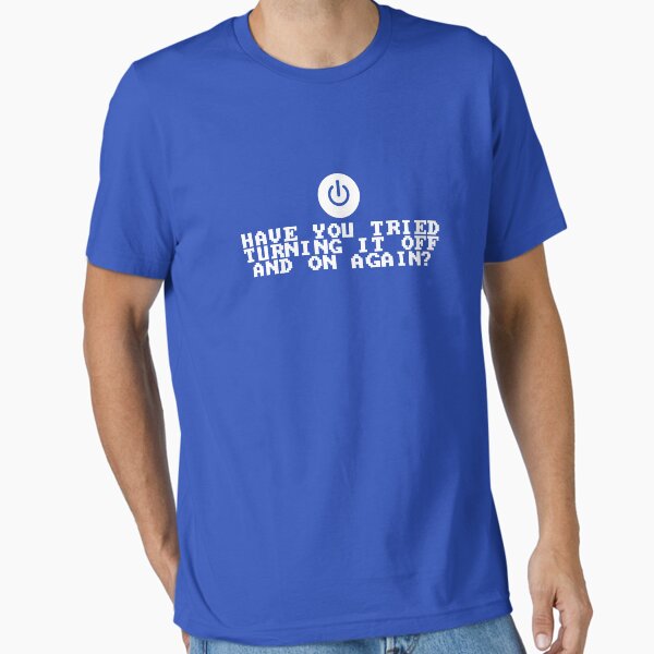 Have You Tried Turning It Off and On Again? Essential T-Shirt