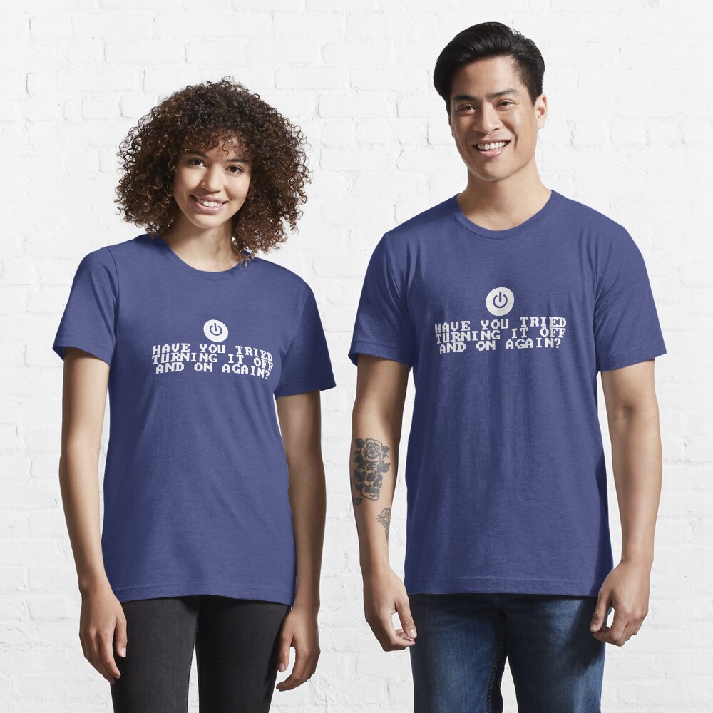 Have You Tried Turning It Off and On Again? Essential T-Shirt