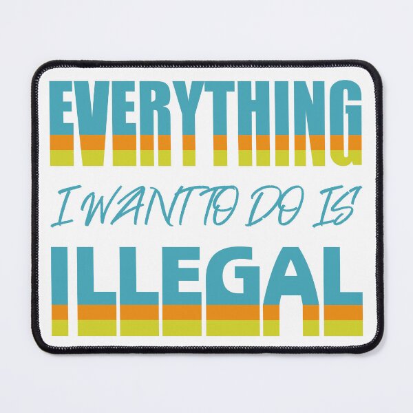 Item preview, Everything I Want To Do Is Illegal designed and sold by BrightSquare.