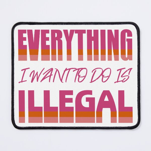 Item preview, Everything I Want To Do Is Illegal designed and sold by BrightSquare.