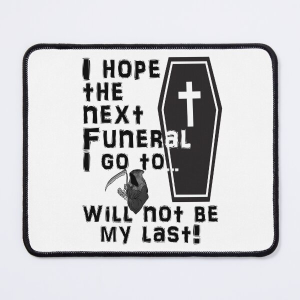 Item preview, I Hope the Next Funeral I Go to Will Not Be My Last! designed and sold by captainpeter.