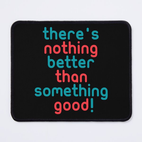 Item preview, There's nothing better than something good! funny quotes designed and sold by Boogosh.