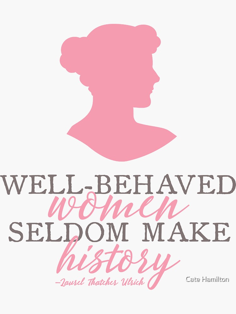 Laurel Thatcher Ulrich quote: Well-behaved women seldom make history.