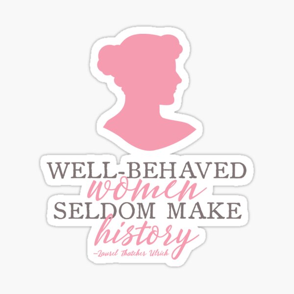 Well Behaved Women Seldom Make History Quote Laurel Thatcher Ulrich Sticker
