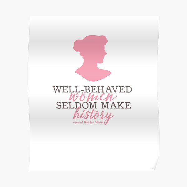 Well Behaved Women Seldom Make History Quote Laurel Thatcher Ulrich Poster