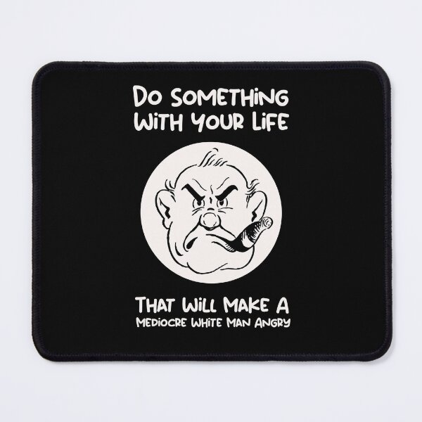 Item preview, Do Something With Your Life That Will Make A Mediocre White Man Angry designed and sold by SomeDesignThing.