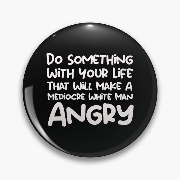 Item preview, Do Something With Your Life That Will Make A Mediocre White Man Angry designed and sold by SomeDesignThing.
