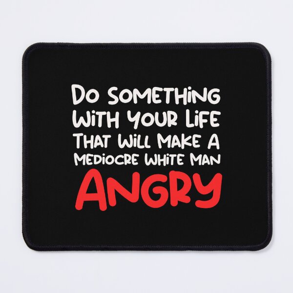 Item preview,  Do Something With Your Life That Will Make A Mediocre White Man Angry designed and sold by SomeDesignThing.