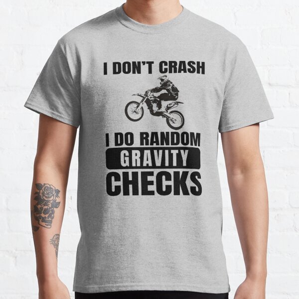 Dirt Bike, Motocross - I Don't Crash I Do Random Gravity Checks Classic T-Shirt