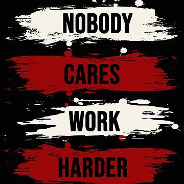 Nobody cares, work harder 