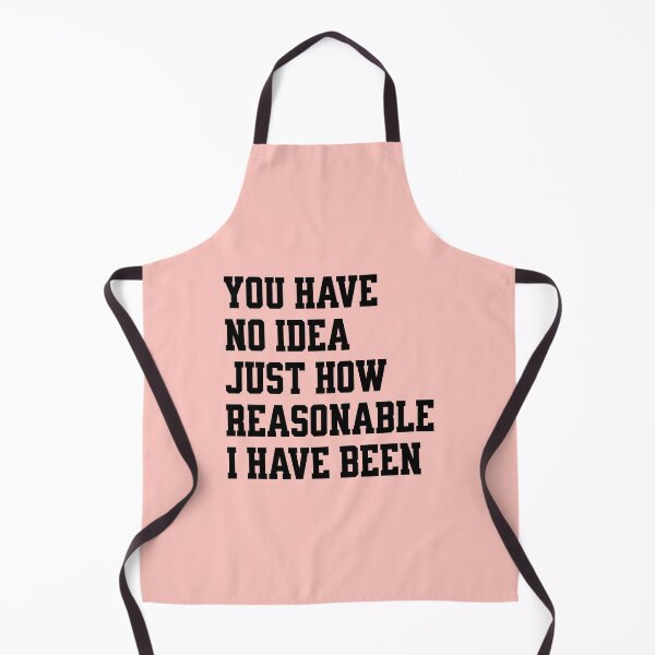 Item preview, you have no idea just how reasonable I have been. designed and sold by keilamariadesig.