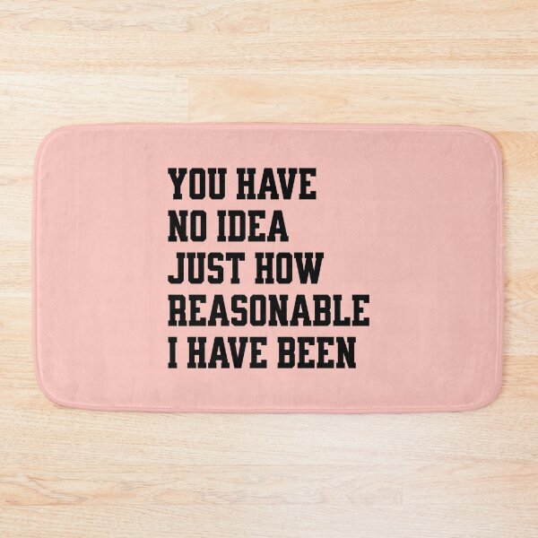 Item preview, you have no idea just how reasonable I have been. designed and sold by keilamariadesig.