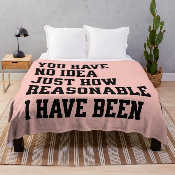Item preview, you have no idea just how reasonable I have been. designed and sold by keilamariadesig.