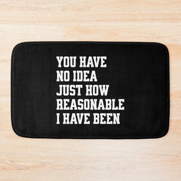 Item preview, you have no idea just how reasonable I have been. designed and sold by keilamariadesig.