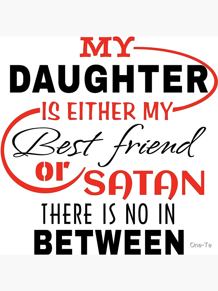 My Daughter Is Either My Best Friend Or Satan Poster By One Te