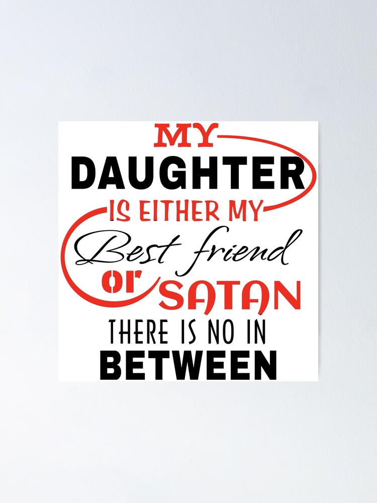 My Daughter Is Either My Best Friend Or Satan Poster By One Te