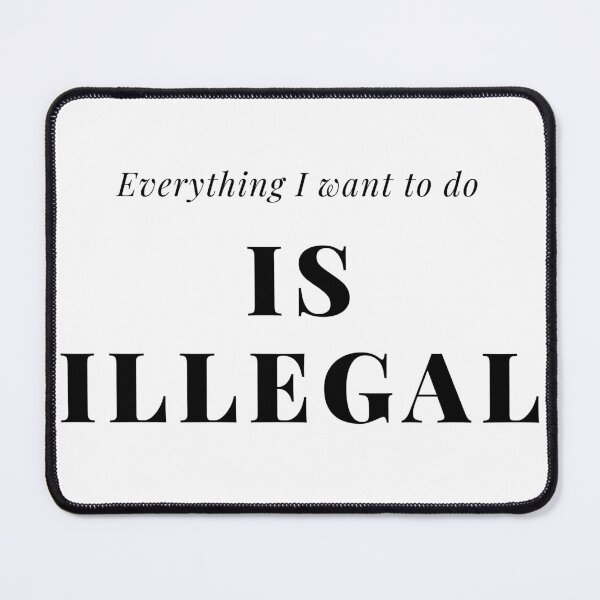Item preview, Everything I Want To Do Is Illegal designed and sold by teez4dayz.