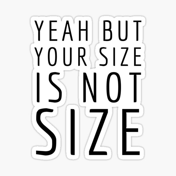  Yeah But Your Size Is Not Size Sticker For Sale By Quotes merch 